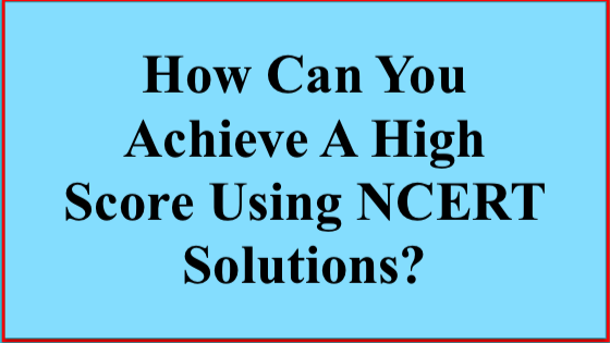 NCERT Solutions: An Exceptional Way To Score Good Marks