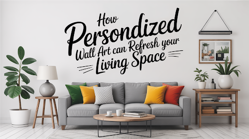 How Personalized Wall Art Can Refresh Your Living Space